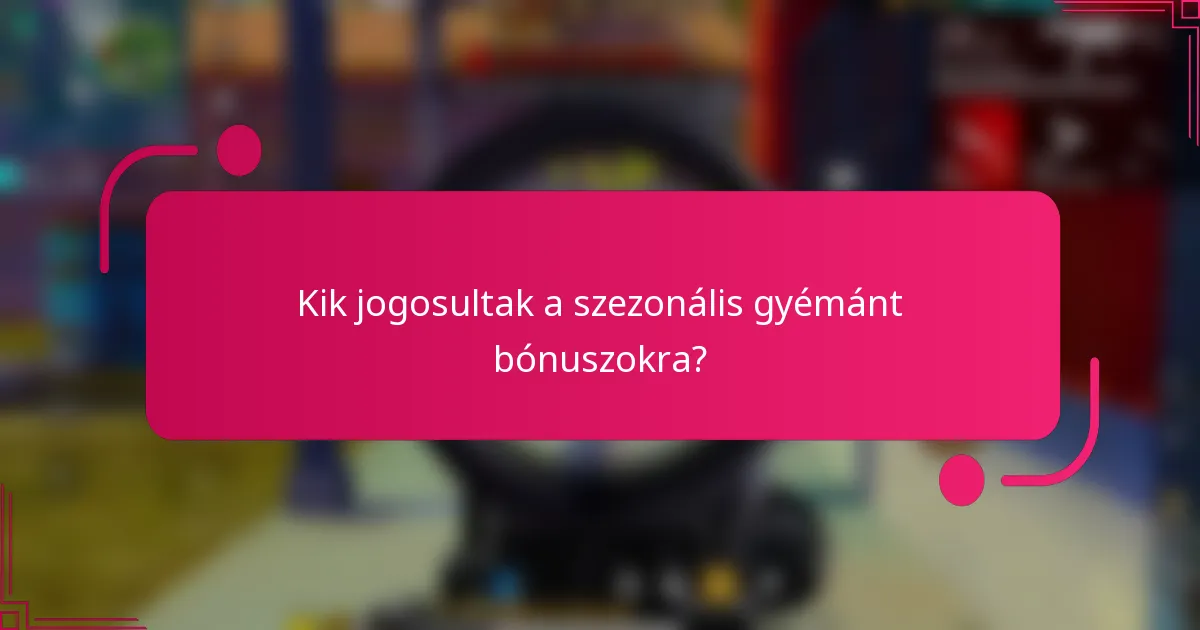 Kik jogosultak a szezonális gyémánt bónuszokra?