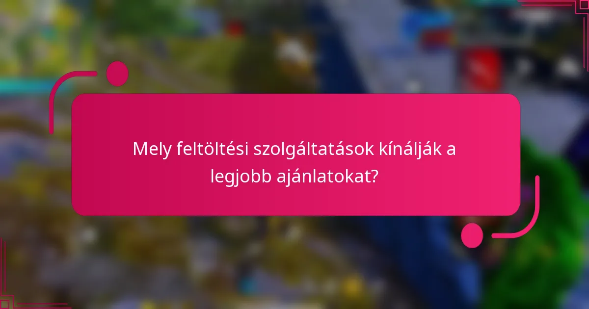 Mely feltöltési szolgáltatások kínálják a legjobb ajánlatokat?