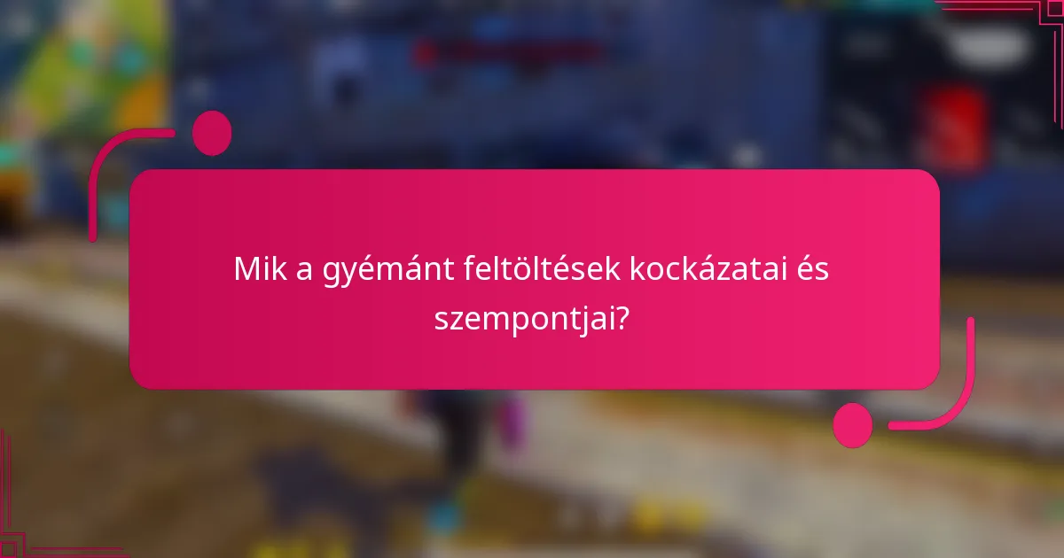 Mik a gyémánt feltöltések kockázatai és szempontjai?